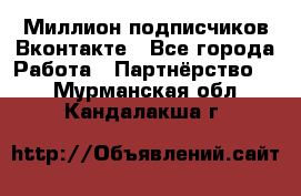 Миллион подписчиков Вконтакте - Все города Работа » Партнёрство   . Мурманская обл.,Кандалакша г.